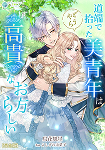 道端で拾った美青年はどうやら高貴なお方らしい