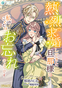 熱烈求婚してきた旦那様は私のことだけお忘れのようです