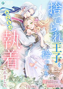 捨てられ王子を拾ったらみごとに執着されました