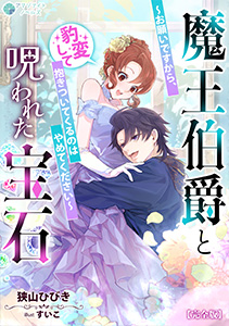 魔王伯爵と呪われた宝石～お願いですから、豹変して抱きついてくるのはやめてください～