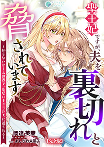 聖王妃ですが、夫を裏切れと脅されています ～知らないゲーム世界で、危ないキャラたちに迫られる～