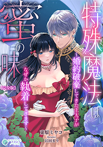 特殊魔法は蜜の味～婚約破棄してきた王太子がなぜか執着してきます～