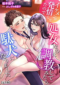 イケメンが発情してたので処女なのに調教してみたら駄犬になりました