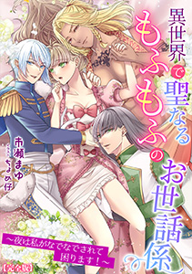 異世界で聖なるもふもふのお世話係～夜は私がなでなでされて困ります！～