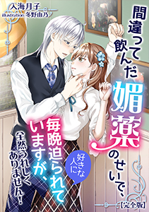 間違って飲んだ媚薬のせいで、好きな人に毎晩迫られていますが、全然うれしくありません！