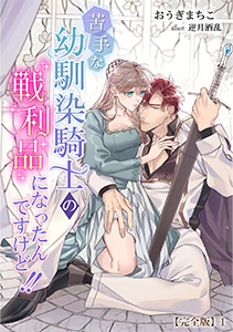 苦手な幼馴染騎士の戦利品になったんですけど!!
