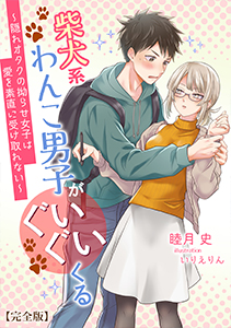 柴犬系わんこ男子がぐいぐいくる　～隠れオタクの拗らせ女子は愛を素直に受け取れない～