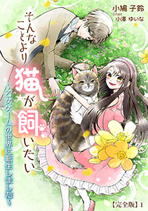 そんなことより猫が飼いたい～乙女ゲームの世界に転生しました～【完全版】1